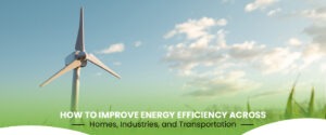 Read more about the article How to Improve Energy Efficiency Across Homes, Industries, and Transportation